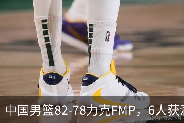 中国男篮82-78力克FMP，6人获满分，1人表现良好，3人合格
